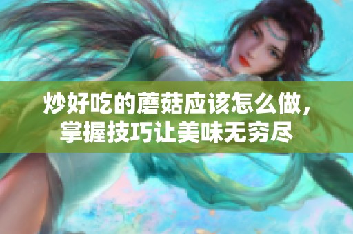 炒好吃的蘑菇应该怎么做，掌握技巧让美味无穷尽