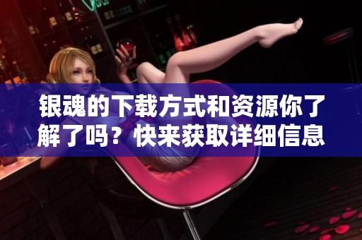 银魂的下载方式和资源你了解了吗？快来获取详细信息吧！