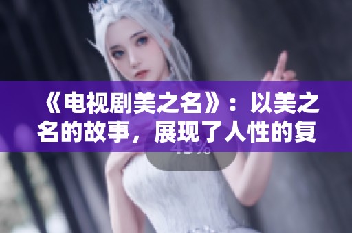 《电视剧美之名》：以美之名的故事，展现了人性的复杂与情感的深度。