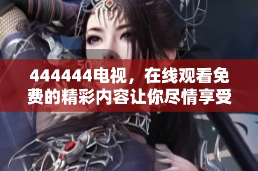 444444电视，在线观看免费的精彩内容让你尽情享受！