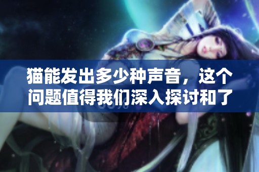 猫能发出多少种声音，这个问题值得我们深入探讨和了解