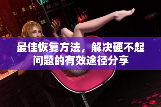 最佳恢复方法，解决硬不起问题的有效途径分享