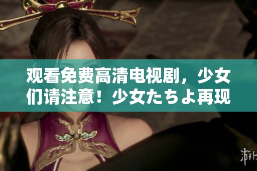 观看免费高清电视剧，少女们请注意！少女たちよ再现精彩瞬间！