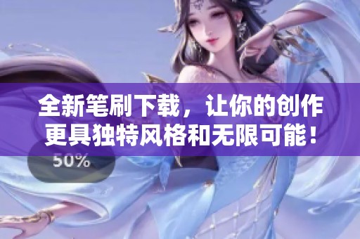 全新笔刷下载，让你的创作更具独特风格和无限可能！