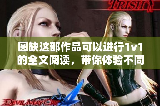 圆缺这部作品可以进行1v1的全文阅读，带你体验不同的情感世界
