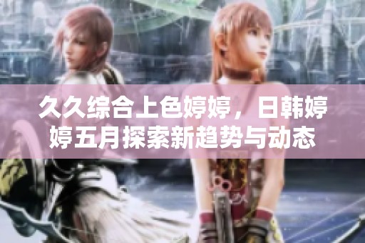 **综合上色**，日韩****探索新趋势与动态