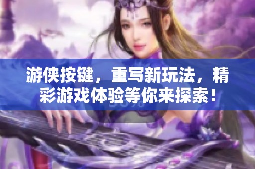 游侠按键，重写新玩法，精彩游戏体验等你来探索！