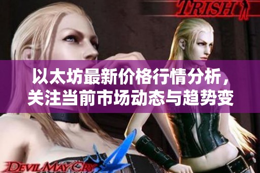 以太坊最新价格行情分析，关注当前市场动态与趋势变化