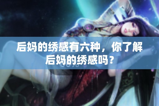 后妈的绣感有六种，你了解后妈的绣感吗？