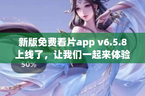 新版免费看片app v6.5.8上线了，让我们一起来体验这款应用的精彩内容吧