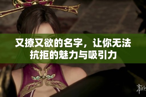 又撩又欲的名字，让你无法抗拒的魅力与吸引力