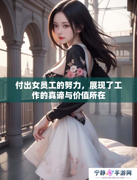 付出女员工的努力，展现了工作的真谛与价值所在