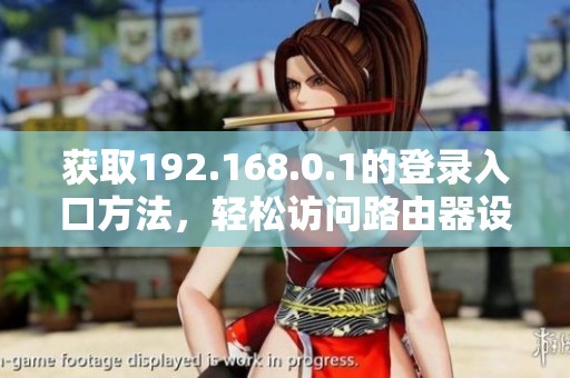 获取192.168.0.1的登录入口方法，轻松访问路由器设置界面