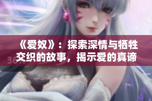 《爱奴》：探索深情与牺牲交织的故事，揭示爱的真谛与痛苦。
