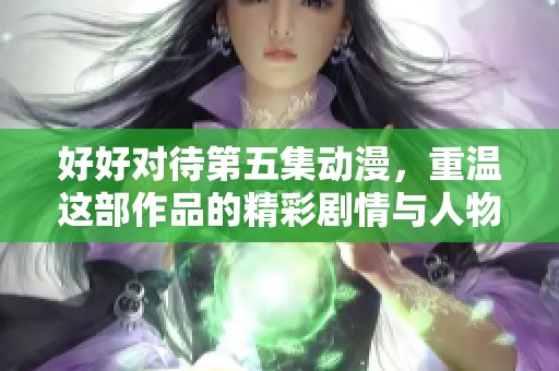 好好对待第五集动漫，重温这部作品的精彩剧情与人物情感