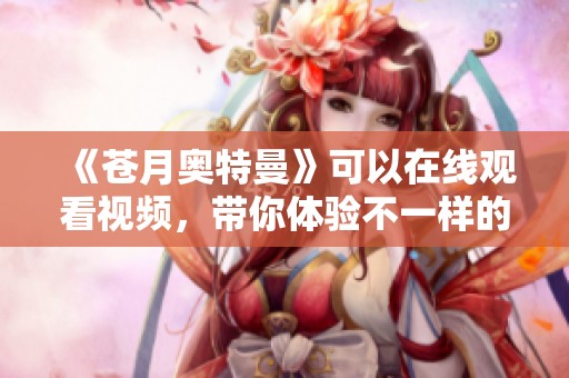 《苍月奥特曼》可以在线观看视频，带你体验不一样的精彩剧集内容