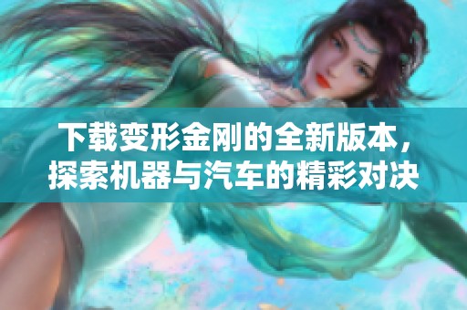 下载变形金刚的全新版本，探索机器与汽车的精彩对决