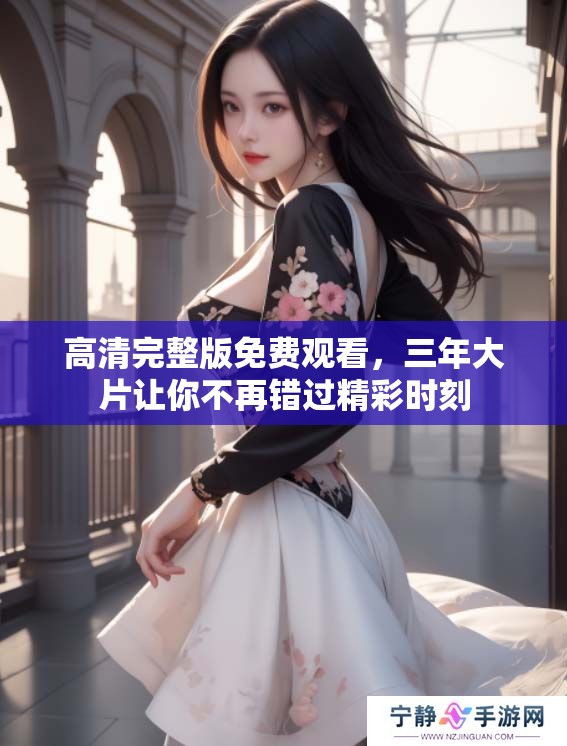 高清完整版免费观看，三年大片让你不再错过精彩时刻