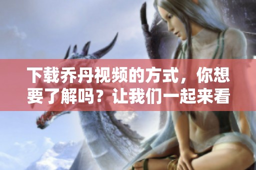 下载乔丹视频的方式，你想要了解吗？让我们一起来看看吧！