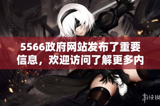 5566政府网站发布了重要信息，欢迎访问了解更多内容请点击进入。