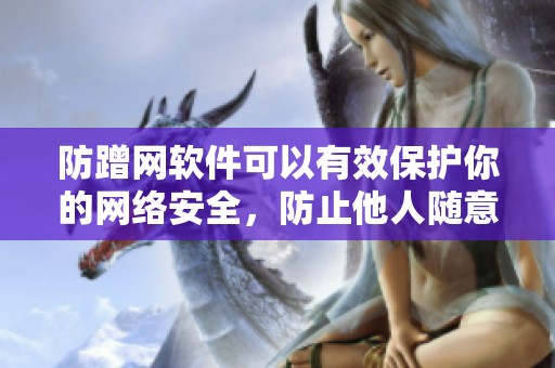 防蹭网软件可以有效保护你的网络安全，防止他人随意使用你的网络资源