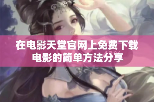 在电影天堂官网上免费下载电影的简单方法分享