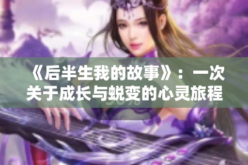 《后半生我的故事》：一次关于成长与蜕变的心灵旅程