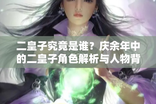 二皇子究竟是谁？庆余年中的二皇子角色解析与人物背景揭秘