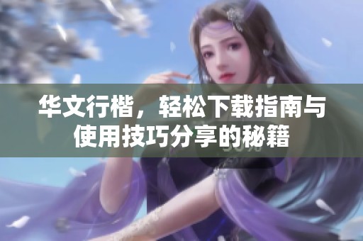 华文行楷，轻松下载指南与使用技巧分享的秘籍