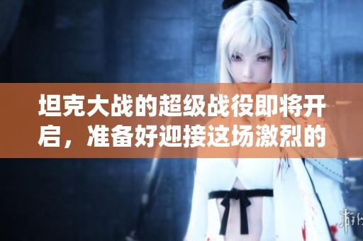坦克大战的超级战役即将开启，准备好迎接这场激烈的超级坦克大战吧！