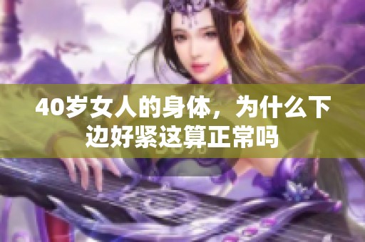 40岁女人的身体，为什么下边好紧这算正常吗