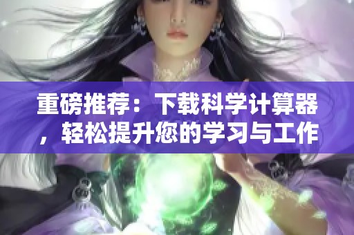 重磅推荐：下载科学计算器，轻松提升您的学习与工作效率