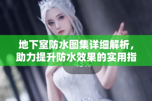 地下室防水图集详细解析，助力提升防水效果的实用指南