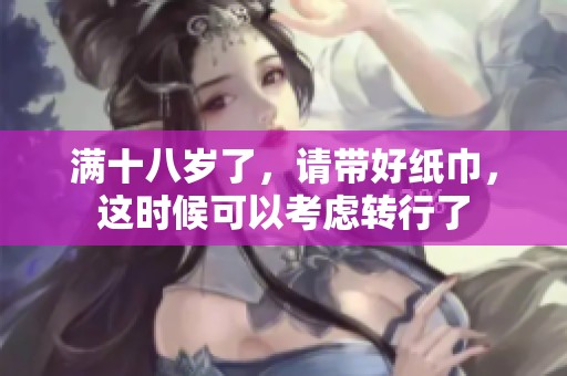 满十八岁了，请带好纸巾，这时候可以考虑转行了