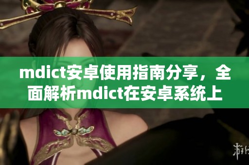 mdict安卓使用指南分享，全面解析mdict在安卓系统上的应用技巧