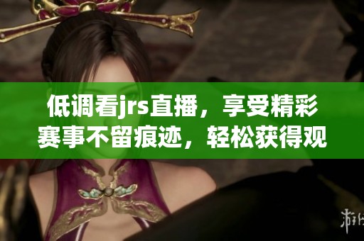 低调看jrs直播，享受精彩赛事不留痕迹，轻松获得观看乐趣