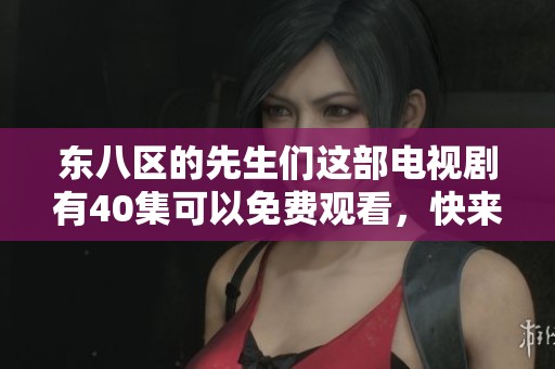 东八区的先生们这部电视剧有40集可以免费观看，快来一起欣赏吧