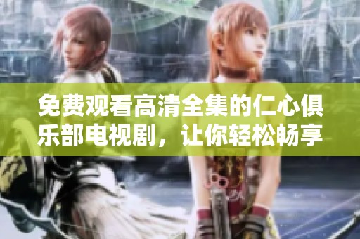 免费观看高清全集的仁心俱乐部电视剧，让你轻松畅享每一集精彩内容
