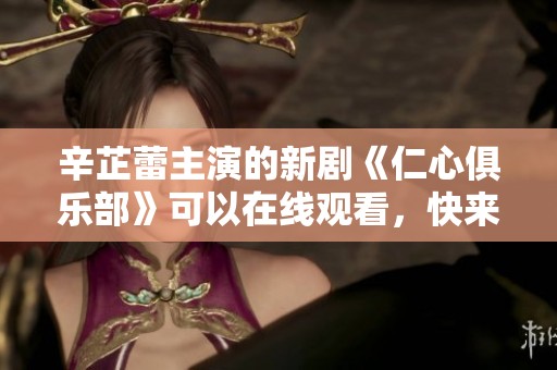 辛芷蕾主演的新剧《仁心俱乐部》可以在线观看，快来一起欣赏吧