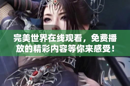 完美世界在线观看，免费播放的精彩内容等你来感受！