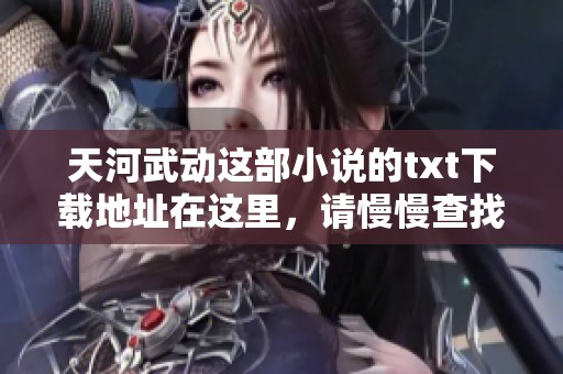 天河武动这部小说的txt下载地址在这里，请慢慢查找与阅读相关内容。