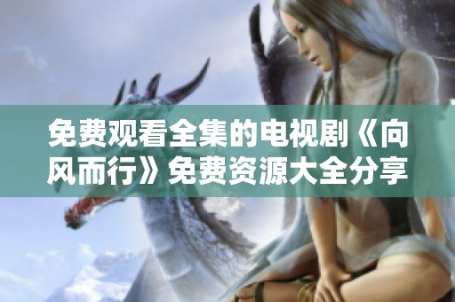 免费观看全集的电视剧《向风而行》免费资源大全分享