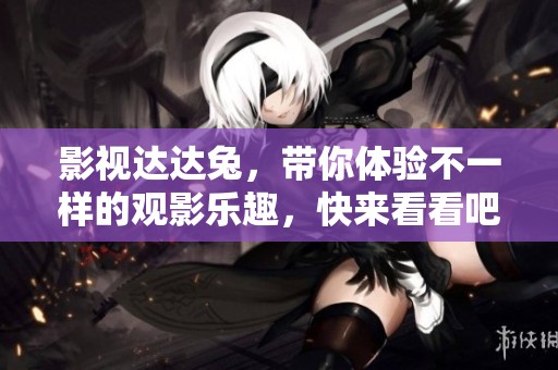 影视达达兔，带你体验不一样的观影乐趣，快来看看吧！