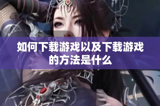 如何下载游戏以及下载游戏的方法是什么