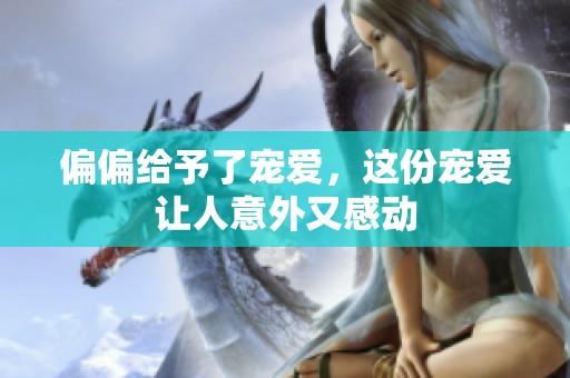 偏偏给予了宠爱，这份宠爱让人意外又感动