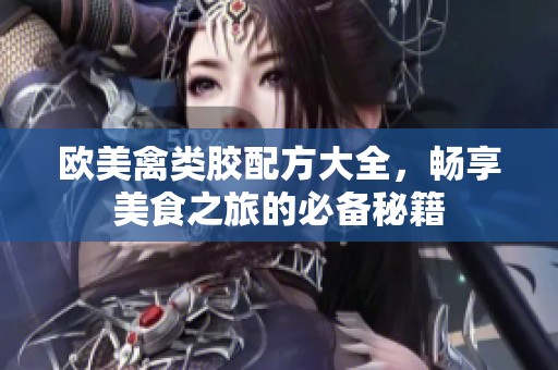 欧美禽类胶配方大全，畅享美食之旅的必备秘籍