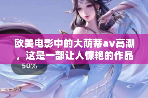欧美电影中的大荫蒂**高潮，这是一部让人惊艳的作品。