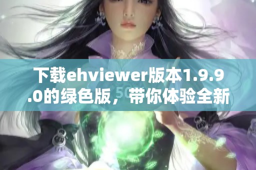 下载ehviewer版本1.9.9.0的绿色版，带你体验全新功能与界面