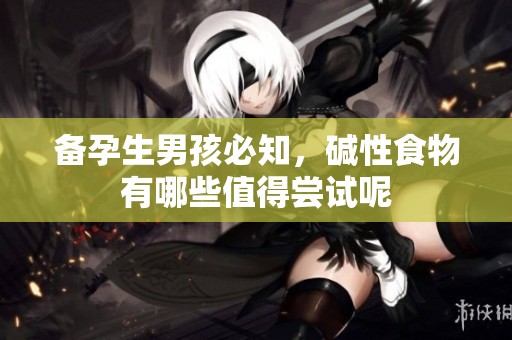备孕生男孩必知，碱性食物有哪些值得尝试呢