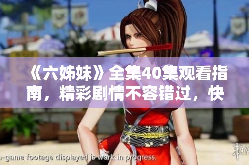 《六姊妹》全集40集观看指南，精彩剧情不容错过，快来感受姐妹情深